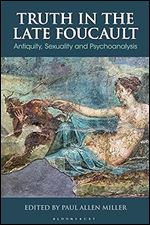 Truth in the Late Foucault: Antiquity, Sexuality, and Psychoanalysis (Bloomsbury Studies in Classical Reception)