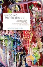 Undoing Motherhood: Collaborative Reproduction and the Deinstitutionalization of U.S. Maternity (Families in Focus)