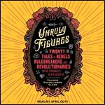 Unruly Figures Twenty Tales of Rebels, Rulebreakers, and Revolutionaries You've (Probably) Never Heard Of [Audiobook]