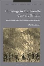Uprisings in Eighteenth-Century Britain: Mediation and the Transformation of Political Culture (Cultures of Early Modern Europe)