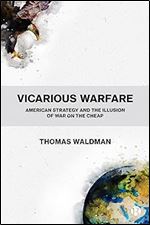 Vicarious Warfare: American Strategy and the Illusion of War on the Cheap