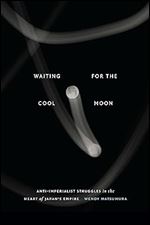 Waiting for the Cool Moon: Anti-imperialist Struggles in the Heart of Japan's Empire (Studies of the Weatherhead East Asian Institute, Columbia University)