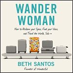 Wander Woman How to Reclaim Your Space, Find Your Voice, and Travel the World, Solo [Audiobook]