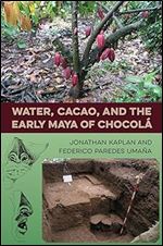 Water, Cacao, and the Early Maya of Chocol (Maya Studies)