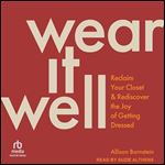 Wear It Well: Reclaim Your Closet and Rediscover the Joy of Getting Dressed [Audiobook]