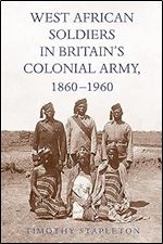 West African Soldiers in Britain s Colonial Army, 1860-1960 (Rochester Studies in African History and the Diaspora, 94)