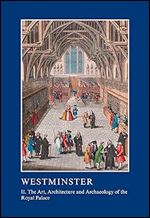 Westminster Part II: The Art, Architecture and Archaeology of the Royal Palace: II. The Art, Architecture and Archaeology of the Royal Palace (The ... Association Conference Transactions)