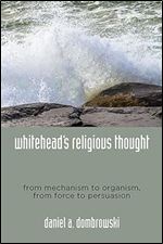 Whitehead's Religious Thought: From Mechanism to Organism, from Force to Persuasion