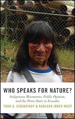 Who Speaks for Nature?: Indigenous Movements, Public Opinion, and the Petro-State in Ecuador (Studies Comparative Energy and Environ)