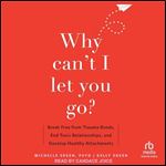 Why Can't I Let You Go?: Break Free from Trauma Bonds, End Toxic Relationships, and Develop Healthy Attachments [Audiobook]