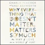 Why Everything That Doesn't Matter, Matters So Much The Way of Love in a World of Hurt [Audiobook]