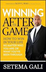 Winning After the Game: How to Win in Your Life No Matter Who You Are or What You ve Been Through