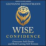 Wise Confidence Overcome SelfDoubt and Build Lasting SelfEsteem [Audiobook]