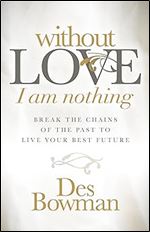 Without Love I am Nothing: Break the Chains of the Past to Live Your Best Future