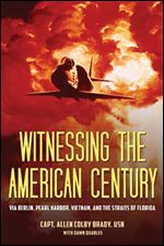Witnessing the American Century : Via Berlin, Pearl Harbor, Vietnam, and the Straits of Florida