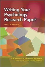 Writing Your Psychology Research Paper (Concise Guides to Conducting Behavioral, Health, and Social Science Research Series)