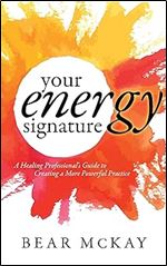 Your Energy Signature: A Healing Professional's Guide to Creating a More Powerful Practice