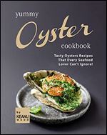 Yummy Oyster Recipes: Tasty Oysters Recipes That Every Seafood Lover Can't Ignore!