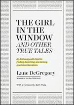'The Girl in the Window' and Other True Tales: An Anthology with Tips for Finding, Reporting, and Writing Nonfiction Narratives