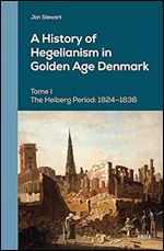 A History of Hegelianism in Golden Age Denmark: The Heiberg Period: 1824-1836, Augmented Edition (Danish Golden Age Studies, 13) Ed 2