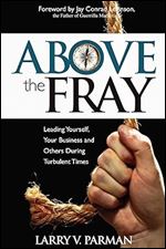 Above the Fray: Leading Yourself, Your Business and Others During Turbulent Times