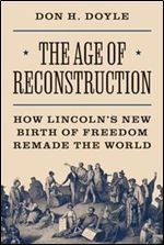 Age of Reconstruction: How Lincoln's New Birth of Freedom Remade the World