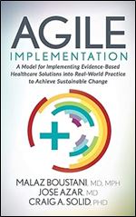 Agile Implementation: A Model for Implementing Evidence-Based Healthcare Solutions into Real-World Practice to Achieve Sustainable Change