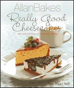 AllanBakes: Really Good Cheesecakes: With Tips and Tricks for Successful Baking