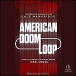 American Doom Loop: Dispatches from a Troubled Nation, 1980s - 2020s [Audiobook]