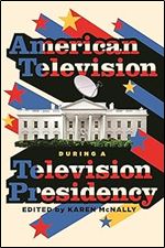 American Television During a Television Presidency (Contemporary Approaches to Film and Media Studies)