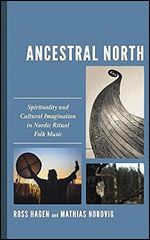 Ancestral North: Spirituality and Cultural Imagination in Nordic Ritual Folk Music (Extreme Sounds Studies: Global Socio-Cultural Explorations)