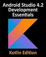 Android Studio 4.2 Development Essentials - Kotlin Edition: Developing Android Apps Using Android Studio 4.2, Kotlin and Android Jetpack