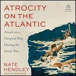 Atrocity on the Atlantic: Attack on a Hospital Ship During the Great War [Audiobook]