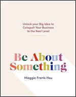 Be About Something: Unlock Your Big Idea to Catapult Your Business to the Next Level