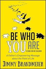 Be Who You Are: A Father's Empowering Message about the Point of Life