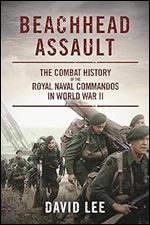 Beachhead Assault: The Combat History of the Royal Naval Commandos in World War II