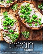 Bean Recipes: A Simple Bean Cookbook for Preparing Delicious Beans