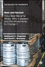 Beer and Racism: How Beer Became White, Why It Matters, and the Movements to Change It (Sociology of Diversity)