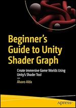 Beginner's Guide to Unity Shader Graph: Create Immersive Game Worlds Using Unity s Shader Tool
