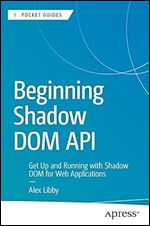 Beginning Shadow DOM API: Get Up and Running with Shadow DOM for Web Applications (Apress Pocket Guides)