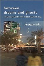 Between Dreams and Ghosts: Indian Migration and Middle Eastern Oil (Stanford Studies in Middle Eastern and Islamic Societies and Cultures)