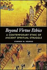 Beyond Virtue Ethics: A Contemporary Ethic of Ancient Spiritual Struggle (Moral Traditions)