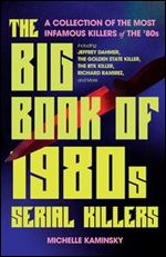 Big Book of 1980s Serial Killers: A Collection of the Most Infamous Killers of the '80s, Including Jeffrey Dahmer, the Golden State Killer, the BTK Killer, Richard Ramirez, and More