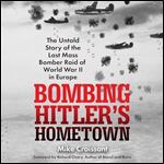 Bombing Hitler's Hometown The Untold Story of the Last Mass Bomber Raid of World War II in Europe [Audiobook]