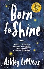 Born to Shine: Practical Tools to Help You SHINE, Even in Life s Darkest Moments