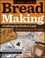 Bread Making: A Home Course: Crafting the Perfect Loaf, From Crust to Crumb