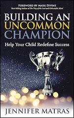 Building an Uncommon Champion: Help Your Child Redefine Success