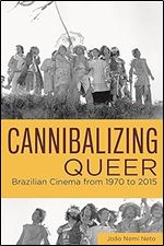 Cannibalizing Queer: Brazilian Cinema from 1970 to 2015 (Queer Screens Series)