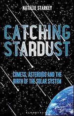 Catching Stardust: Comets, Asteroids and the Birth of the Solar System (Bloomsbury Sigma)