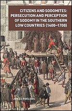 Citizens and Sodomites: Persecution and Perception of Sodomy in the Southern Low Countries (1400-1700) (Crime and City in History, 6)